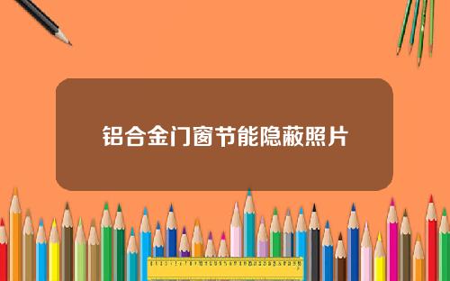 铝合金门窗节能隐蔽照片