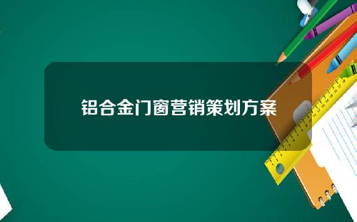 铝合金门窗营销策划方案