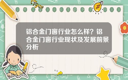 铝合金门窗行业怎么样？铝合金门窗行业现状及发展前景分析