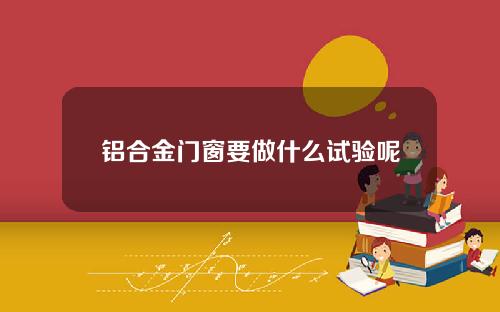 铝合金门窗要做什么试验呢