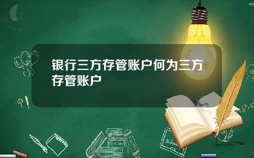 银行三方存管账户何为三方存管账户