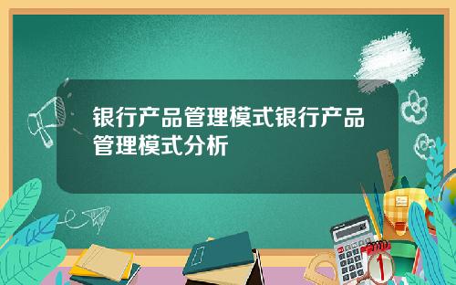 银行产品管理模式银行产品管理模式分析