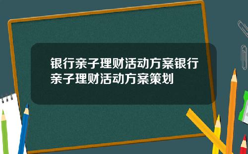 银行亲子理财活动方案银行亲子理财活动方案策划