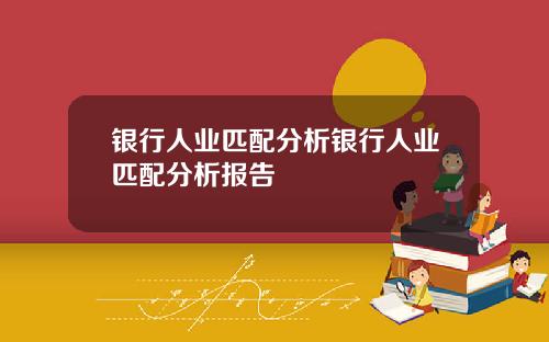银行人业匹配分析银行人业匹配分析报告