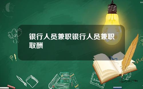 银行人员兼职银行人员兼职取酬