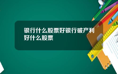 银行什么股票好银行破产利好什么股票