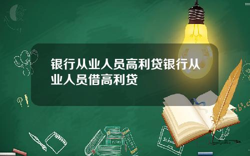 银行从业人员高利贷银行从业人员借高利贷