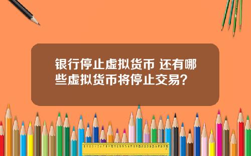银行停止虚拟货币 还有哪些虚拟货币将停止交易？