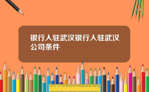 银行入驻武汉银行入驻武汉公司条件