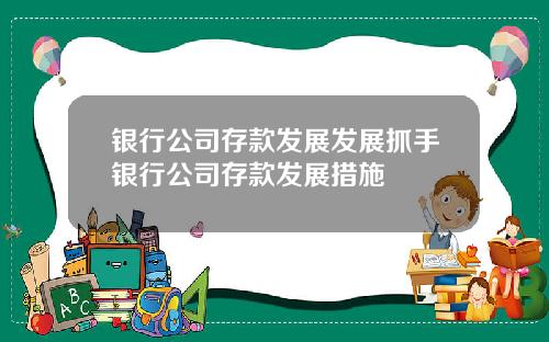 银行公司存款发展发展抓手银行公司存款发展措施