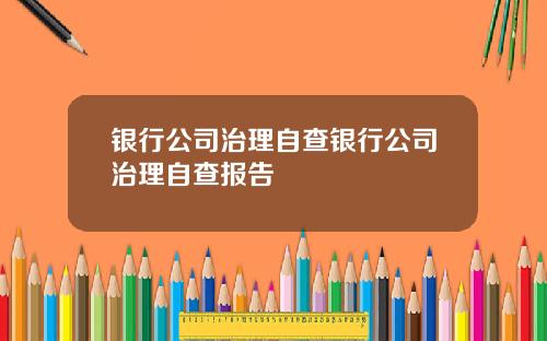 银行公司治理自查银行公司治理自查报告