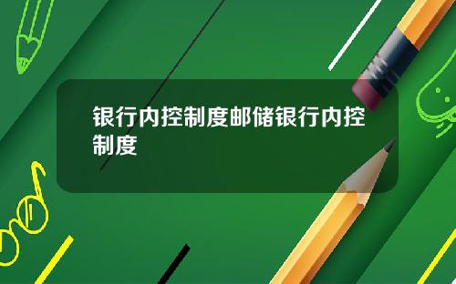 银行内控制度邮储银行内控制度