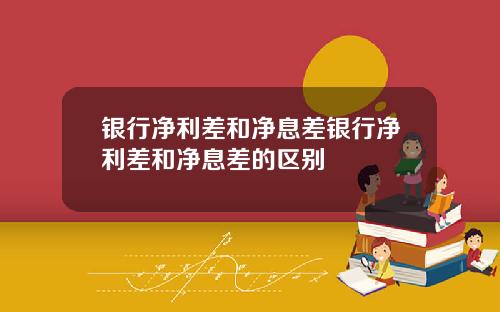 银行净利差和净息差银行净利差和净息差的区别