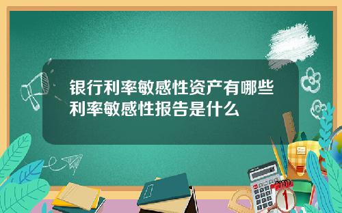 银行利率敏感性资产有哪些利率敏感性报告是什么