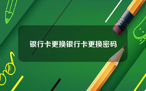 银行卡更换银行卡更换密码