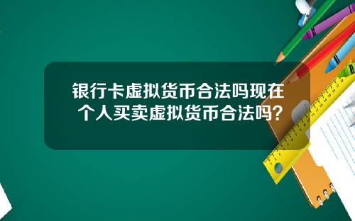 银行卡虚拟货币合法吗现在 个人买卖虚拟货币合法吗？