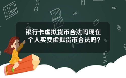 银行卡虚拟货币合法吗现在 个人买卖虚拟货币合法吗？