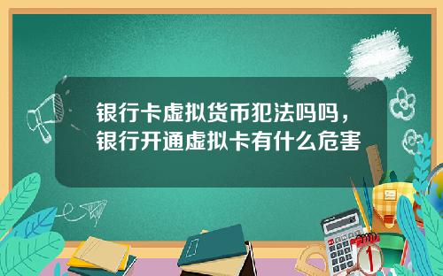 银行卡虚拟货币犯法吗吗，银行开通虚拟卡有什么危害