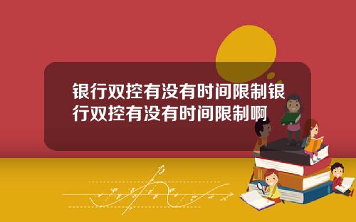 银行双控有没有时间限制银行双控有没有时间限制啊