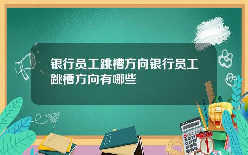 银行员工跳槽方向银行员工跳槽方向有哪些