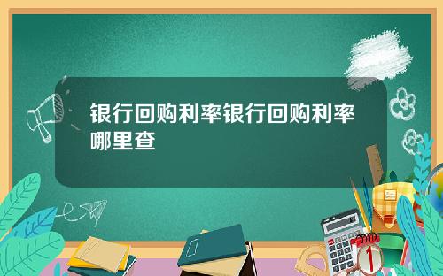 银行回购利率银行回购利率哪里查