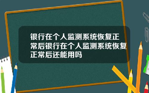银行在个人监测系统恢复正常后银行在个人监测系统恢复正常后还能用吗