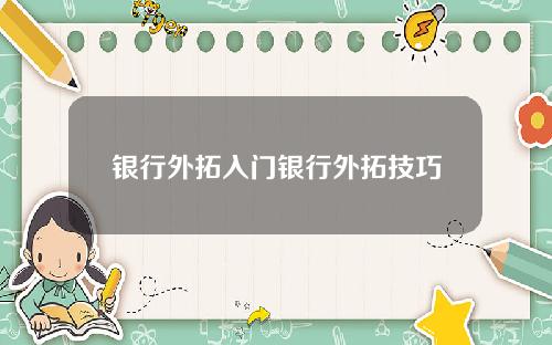 银行外拓入门银行外拓技巧