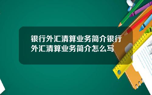 银行外汇清算业务简介银行外汇清算业务简介怎么写