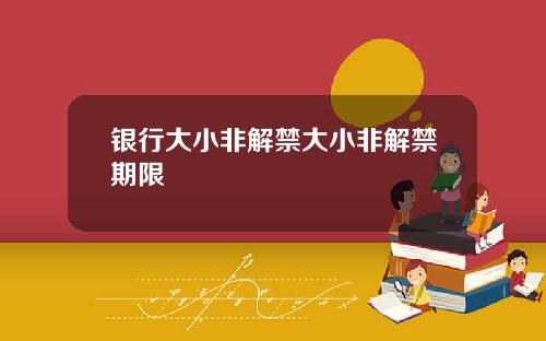 银行大小非解禁大小非解禁期限
