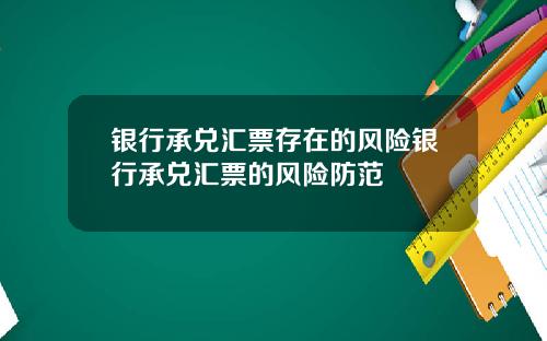 银行承兑汇票存在的风险银行承兑汇票的风险防范