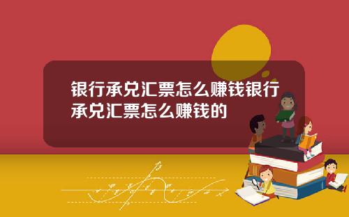 银行承兑汇票怎么赚钱银行承兑汇票怎么赚钱的