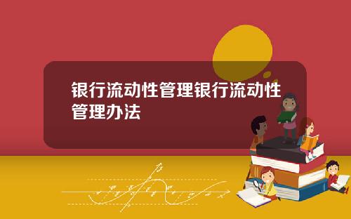 银行流动性管理银行流动性管理办法