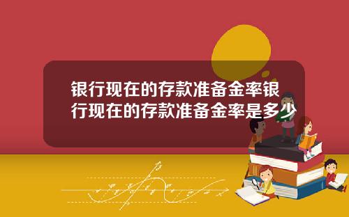 银行现在的存款准备金率银行现在的存款准备金率是多少