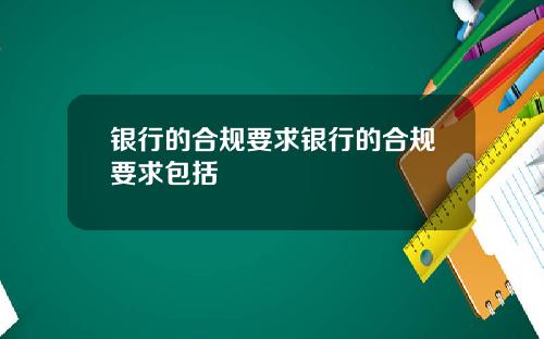 银行的合规要求银行的合规要求包括