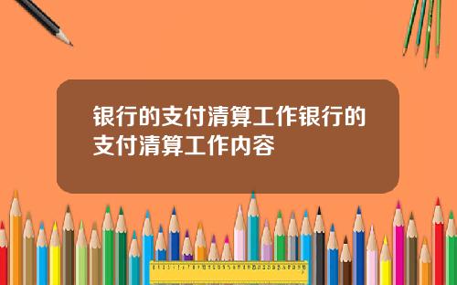 银行的支付清算工作银行的支付清算工作内容