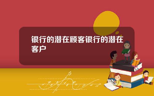 银行的潜在顾客银行的潜在客户