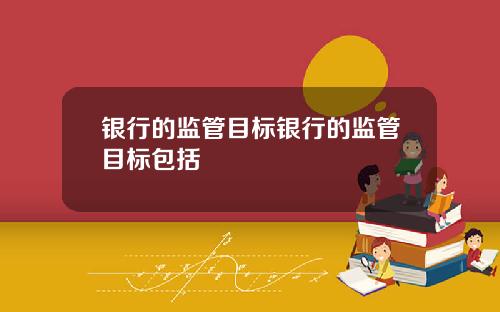 银行的监管目标银行的监管目标包括