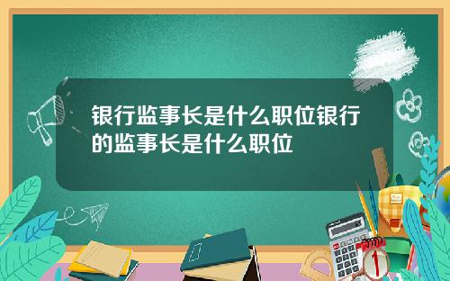 银行监事长是什么职位银行的监事长是什么职位