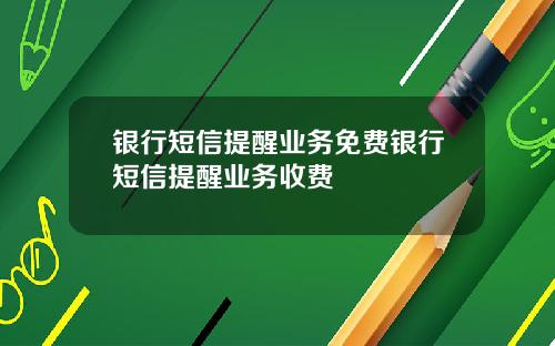 银行短信提醒业务免费银行短信提醒业务收费