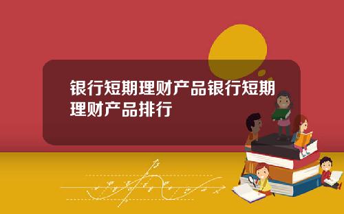 银行短期理财产品银行短期理财产品排行
