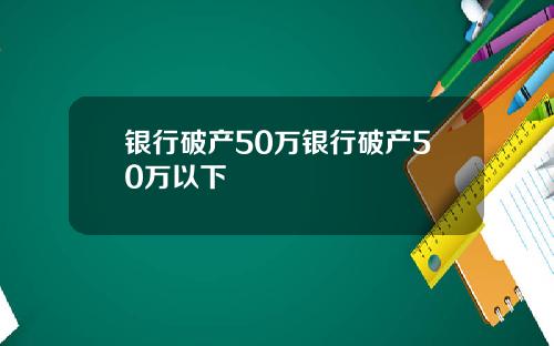 银行破产50万银行破产50万以下
