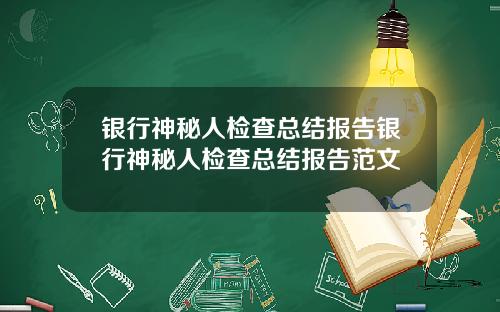 银行神秘人检查总结报告银行神秘人检查总结报告范文