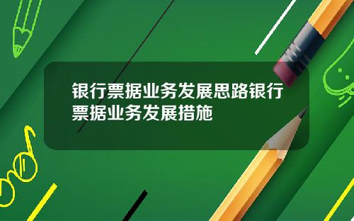 银行票据业务发展思路银行票据业务发展措施