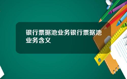 银行票据池业务银行票据池业务含义