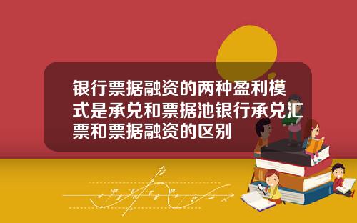 银行票据融资的两种盈利模式是承兑和票据池银行承兑汇票和票据融资的区别