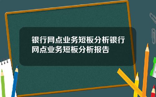 银行网点业务短板分析银行网点业务短板分析报告