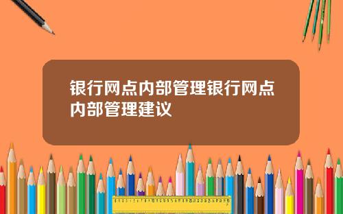银行网点内部管理银行网点内部管理建议