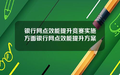 银行网点效能提升竞赛实施方面银行网点效能提升方案