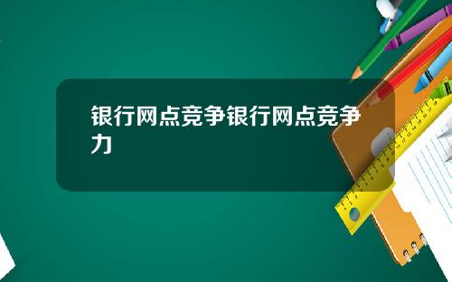 银行网点竞争银行网点竞争力