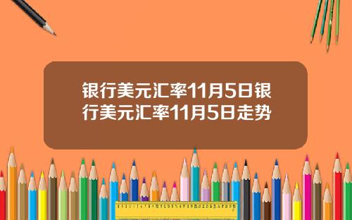 银行美元汇率11月5日银行美元汇率11月5日走势